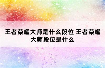 王者荣耀大师是什么段位 王者荣耀大师段位是什么
